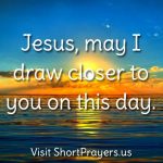 Jesus, may I draw closer to you on this day. - Short Prayers