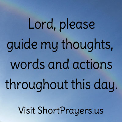 Lord, please guide my thoughts, words and actions throughout this day.