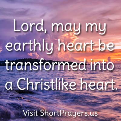 Lord, may my earthly heart be transformed into a Christlike heart.