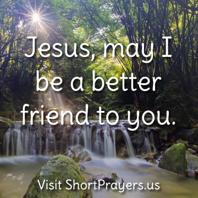 Jesus, may I be a better friend to you.