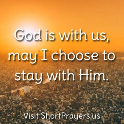 God is with us, may I choose to stay with Him.