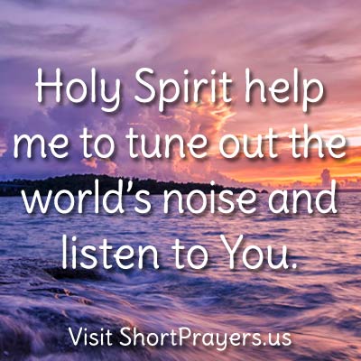 Holy Spirit help me to tune out the world’s noise and listen to You.