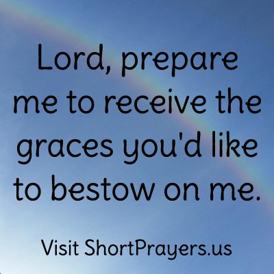 Lord, prepare me to receive the graces you’d like to bestow on me.