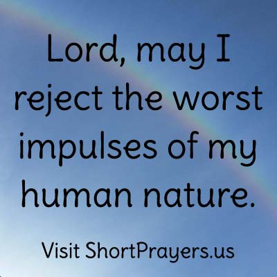 Lord, may I reject the worst impulses of my human nature.