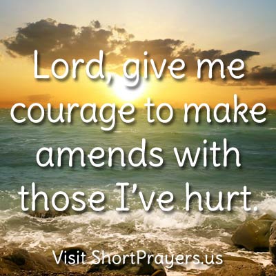 Lord, give me courage to make amends with those I’ve hurt.
