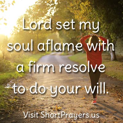 Lord set my soul aflame with a firm resolve to do your will.