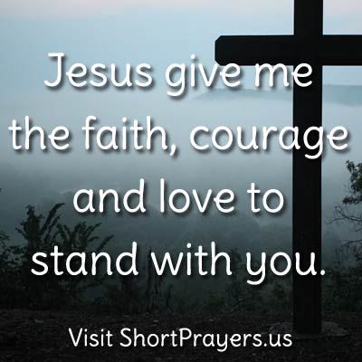 Jesus give me the faith, courage and love to stand with you.