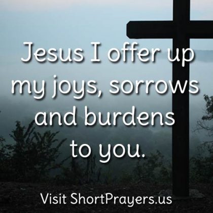Jesus I offer up my joys, sorrows and burdens to you.