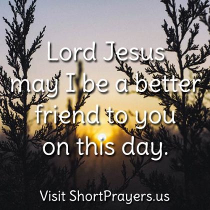 Lord Jesus may I be a better friend to you on this day.