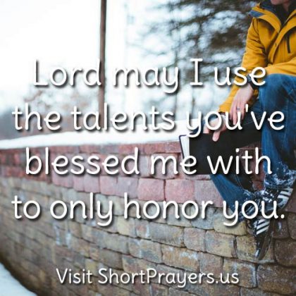 Lord may I use the talents you’ve blessed me with to only honor you.
