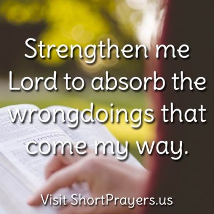 Strengthen me Lord to absorb the wrongdoings that come my way.