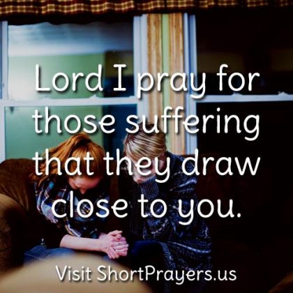Lord I pray for those suffering that they draw close to you.