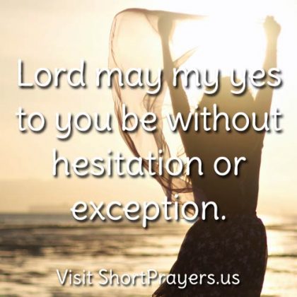 Lord may my yes to you be without hesitation or exception.