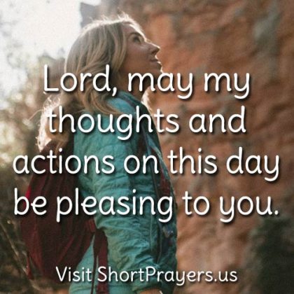 Lord may my thoughts and actions on this day be pleasing to You.