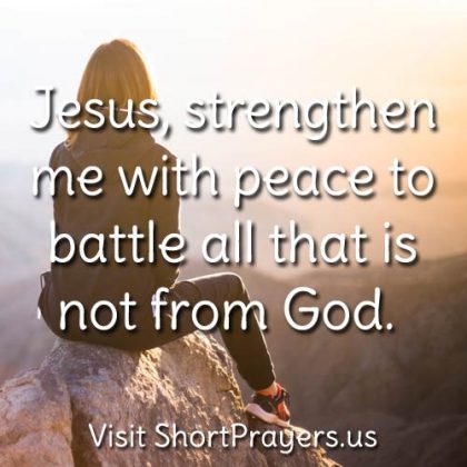 Jesus, strengthen me with peace to battle all that is not from God.