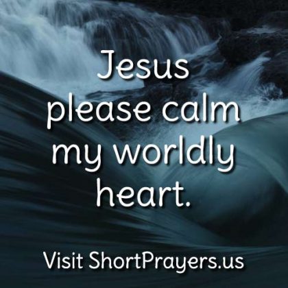 Jesus please calm my worldly heart.