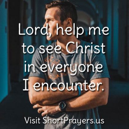 Lord, help me to see Christ in everyone I encounter.