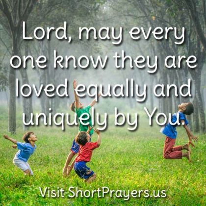 Lord, may every one know they are loved equally and uniquely by You.
